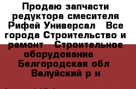 Продаю запчасти редуктора смесителя Рифей Универсал - Все города Строительство и ремонт » Строительное оборудование   . Белгородская обл.,Валуйский р-н